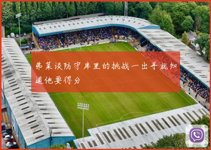 弗莱谈防守库里的挑战一出手就知道他要得分