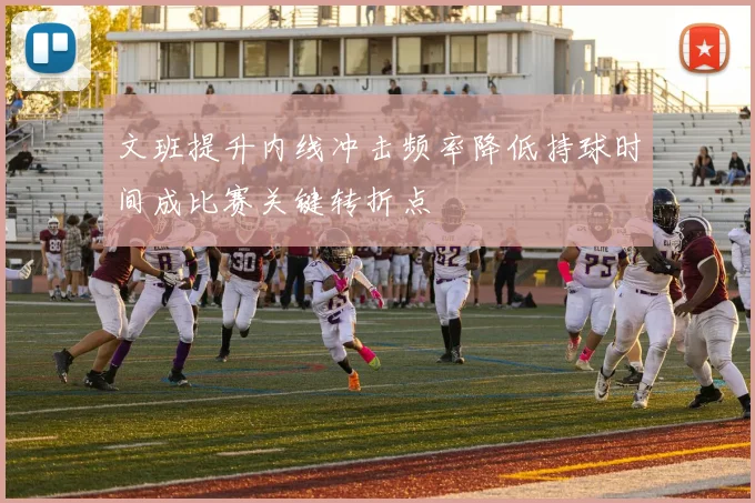 文班提升内线冲击频率降低持球时间成比赛关键转折点