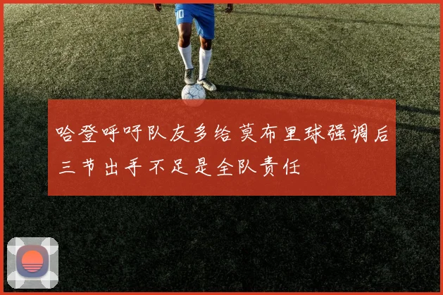 哈登呼吁队友多给莫布里球强调后三节出手不足是全队责任