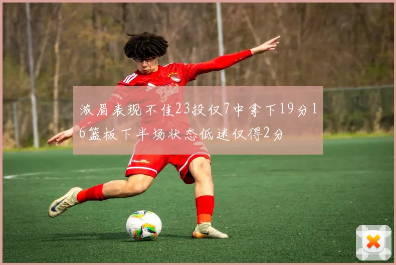 浓眉表现不佳23投仅7中拿下19分16篮板下半场状态低迷仅得2分