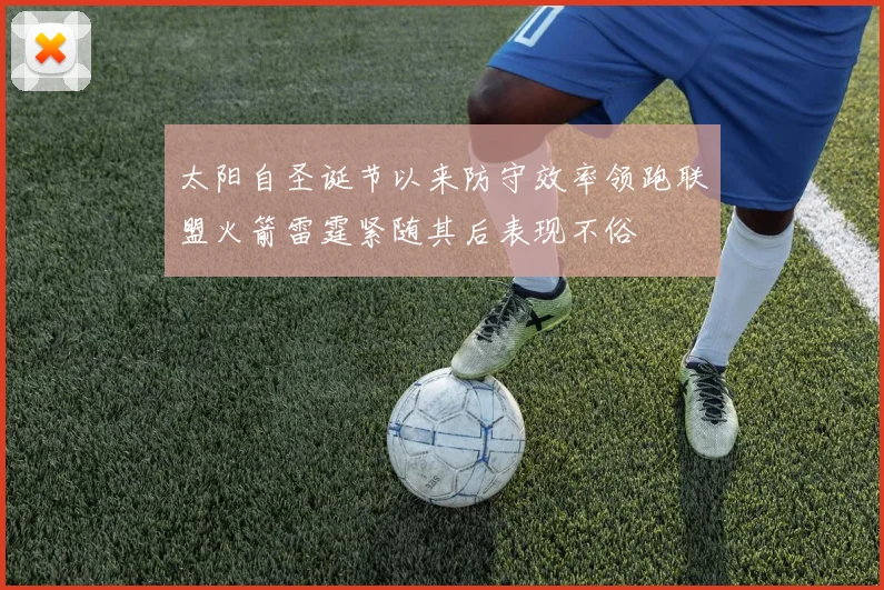 太阳自圣诞节以来防守效率领跑联盟火箭雷霆紧随其后表现不俗