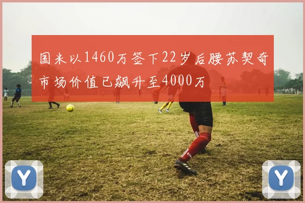 国米以1460万签下22岁后腰苏契奇市场价值已飙升至4000万