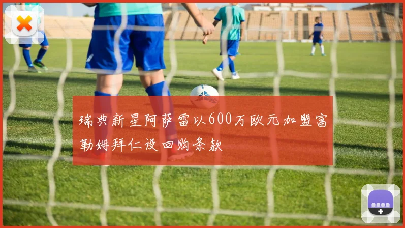 瑞典新星阿萨雷以600万欧元加盟富勒姆拜仁设回购条款
