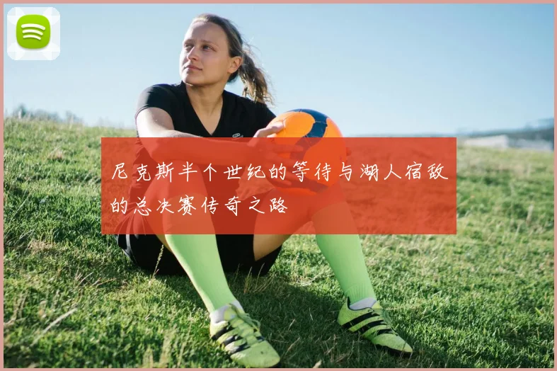 尼克斯半个世纪的等待与湖人宿敌的总决赛传奇之路