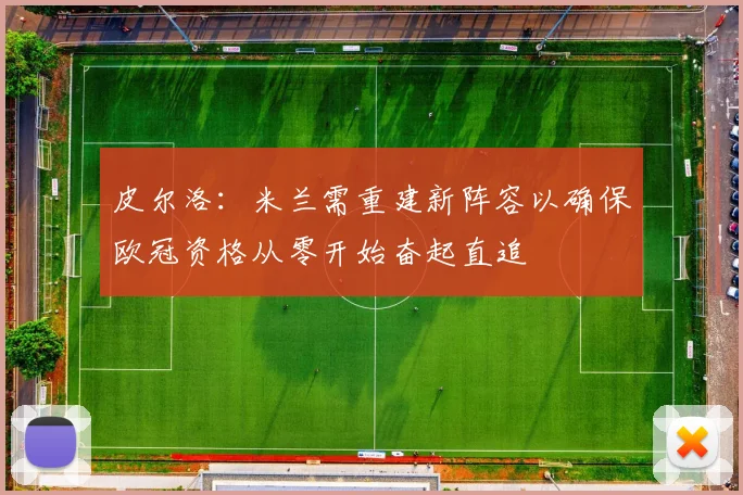 皮尔洛：米兰需重建新阵容以确保欧冠资格从零开始奋起直追