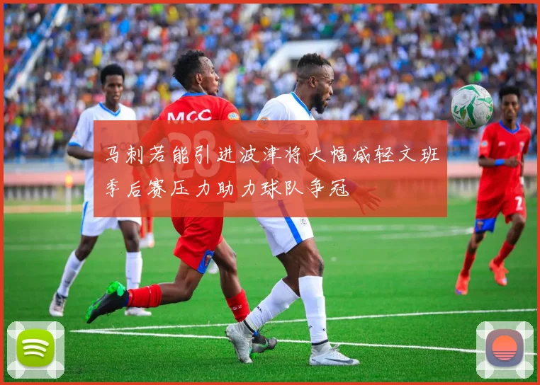 马刺若能引进波津将大幅减轻文班季后赛压力助力球队争冠