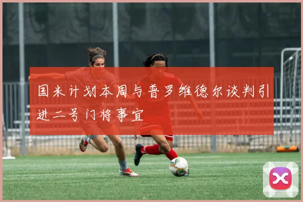 国米计划本周与普罗维德尔谈判引进二号门将事宜