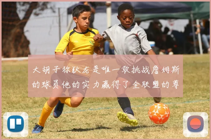 大胡子称狄龙是唯一敢挑战詹姆斯的球员他的实力赢得了全联盟的尊重