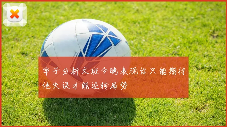 华子分析文班今晚表现你只能期待他失误才能逆转局势