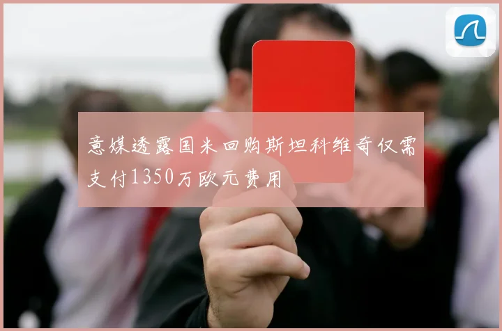 意媒透露国米回购斯坦科维奇仅需支付1350万欧元费用